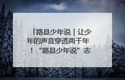 路县少年说｜让少年的声音穿透两千年！“路县少年说”志愿讲解招募启动