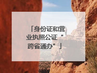 身份证和营业执照公证“跨省通办”