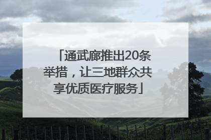 通武廊推出20条举措，让三地群众共享优质医疗服务