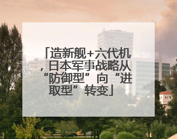 造新舰+六代机，日本军事战略从“防御型”向“进取型”转变