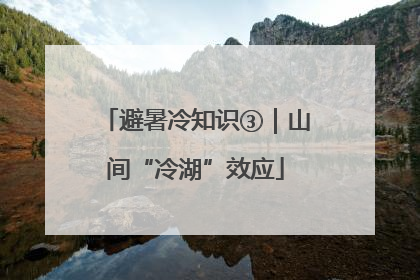 避暑冷知识③｜山间“冷湖”效应