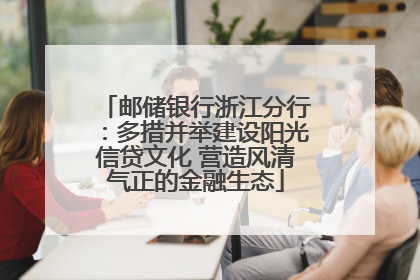 邮储银行浙江分行：多措并举建设阳光信贷文化 营造风清气正的金融生态