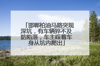 邯郸柏油马路突现深坑，有车辆猝不及防陷落，车主踩着车身从坑内爬出