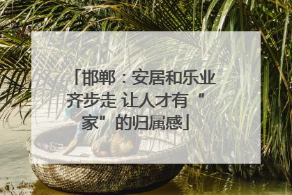 邯郸：安居和乐业齐步走 让人才有“家”的归属感