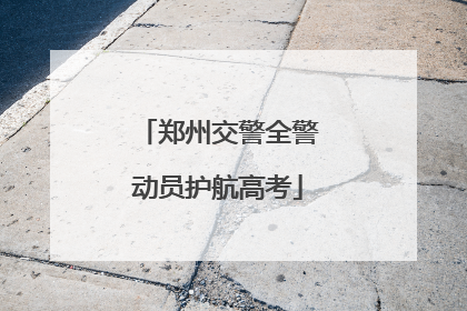 郑州交警全警动员护航高考