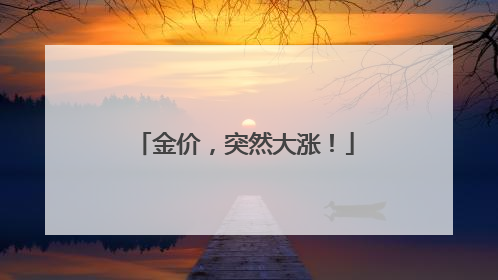 金价，突然大涨！