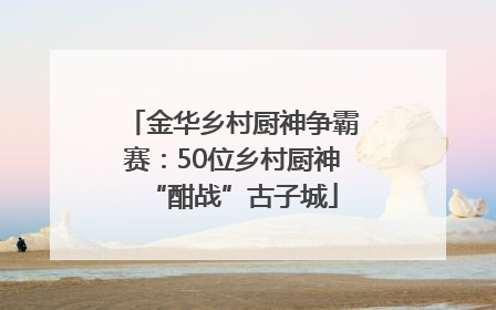 金华乡村厨神争霸赛：50位乡村厨神“酣战”古子城