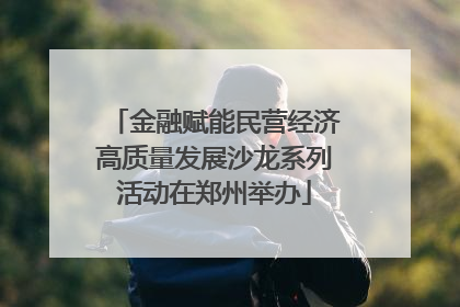 金融赋能民营经济高质量发展沙龙系列活动在郑州举办