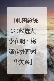 韩国总统1号候选人李在明：将稳定处理对华关系