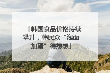 韩国食品价格持续攀升，韩民众“泡面加蛋”得想想