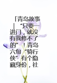 青岛故事｜“只要一进门，就没有我修不了的”！青岛六旬“骑行侠”有个隐藏身份，社区“全能维修工”