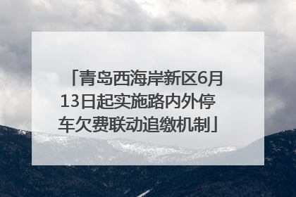 青岛西海岸新区6月13日起实施路内外停车欠费联动追缴机制