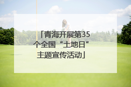 青海开展第35个全国“土地日”主题宣传活动
