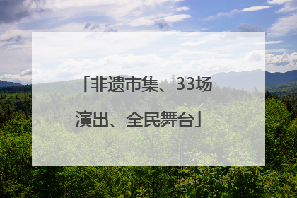 非遗市集、33场演出、全民舞台