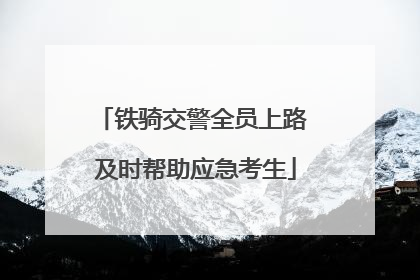 铁骑交警全员上路 及时帮助应急考生
