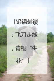 铅锡刻镂：飞刀走线，青铜“生花”