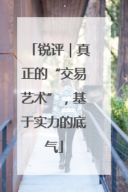 锐评｜真正的“交易艺术”，基于实力的底气