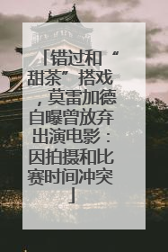 错过和“甜茶”搭戏，莫雷加德自曝曾放弃出演电影：因拍摄和比赛时间冲突