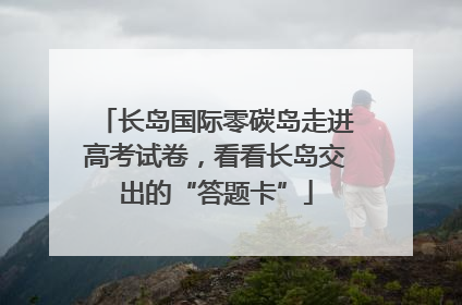 长岛国际零碳岛走进高考试卷，看看长岛交出的“答题卡”