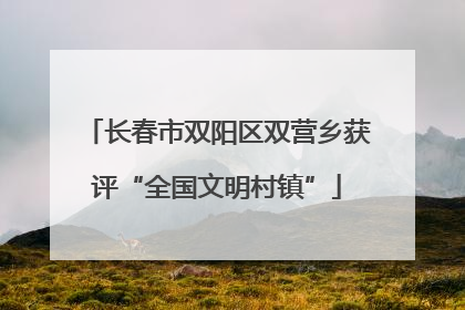 长春市双阳区双营乡获评“全国文明村镇”