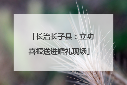 长治长子县：立功喜报送进婚礼现场