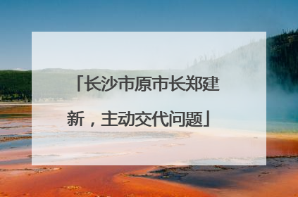 长沙市原市长郑建新，主动交代问题
