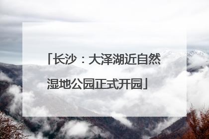 长沙：大泽湖近自然湿地公园正式开园