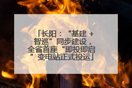 长阳：“基建 + 智巡”同步建设，全省首座“即投即启”变电站正式投运