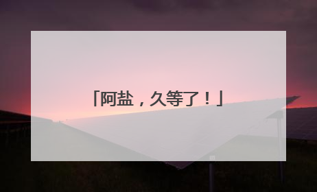 阿盐，久等了！