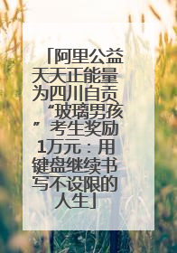 阿里公益天天正能量为四川自贡“玻璃男孩”考生奖励1万元：用键盘继续书写不设限的人生