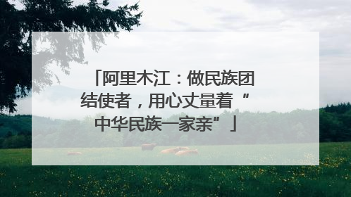 阿里木江：做民族团结使者，用心丈量着“中华民族一家亲”