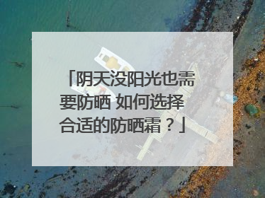 阴天没阳光也需要防晒 如何选择合适的防晒霜？