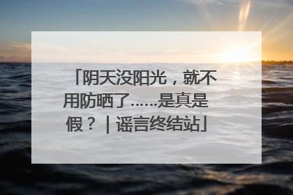 阴天没阳光，就不用防晒了……是真是假？｜谣言终结站