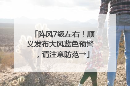阵风7级左右！顺义发布大风蓝色预警，请注意防范→