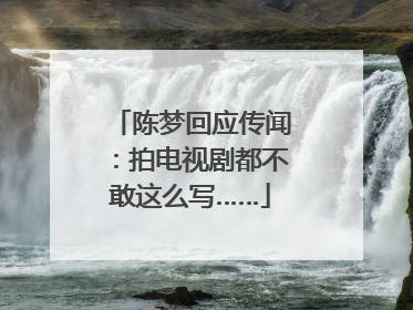 陈梦回应传闻：拍电视剧都不敢这么写……