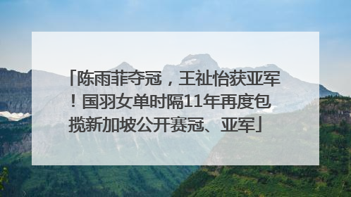 陈雨菲夺冠，王祉怡获亚军！国羽女单时隔11年再度包揽新加坡公开赛冠、亚军
