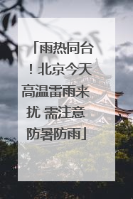 雨热同台！北京今天高温雷雨来扰 需注意防暑防雨