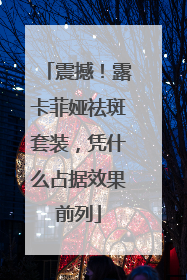 震撼！露卡菲娅祛斑套装，凭什么占据效果前列