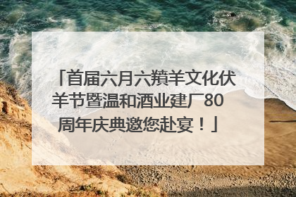 首届六月六羵羊文化伏羊节暨温和酒业建厂80周年庆典邀您赴宴！