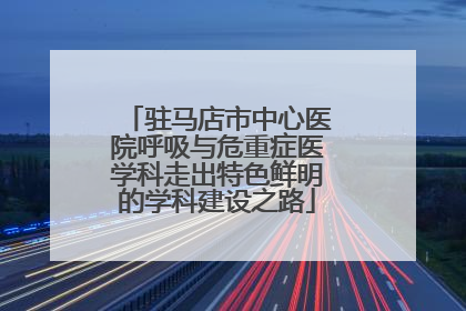 驻马店市中心医院呼吸与危重症医学科走出特色鲜明的学科建设之路