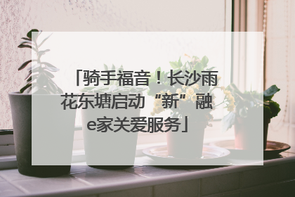 骑手福音！长沙雨花东塘启动“新”融e家关爱服务