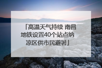 高温天气持续 南昌地铁设置40个站点纳凉区供市民避暑