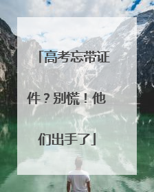 高考忘带证件？别慌！他们出手了