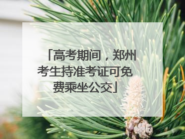 高考期间，郑州考生持准考证可免费乘坐公交