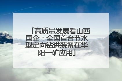 高质量发展看山西国企：全国首台节水型定向钻进装备在华阳一矿应用