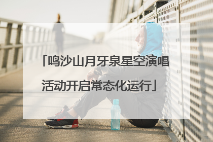 鸣沙山月牙泉星空演唱活动开启常态化运行