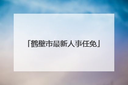 鹤壁市最新人事任免