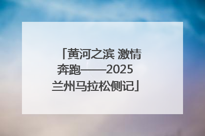 黄河之滨 激情奔跑——2025兰州马拉松侧记