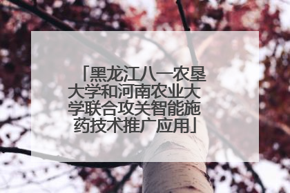 黑龙江八一农垦大学和河南农业大学联合攻关智能施药技术推广应用