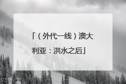 (外代一线)澳大利亚:洪水之后